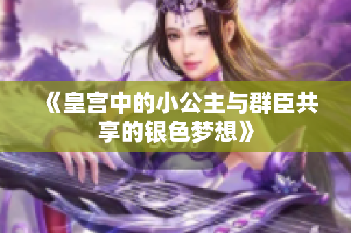 《皇宫中的小公主与群臣共享的银色梦想》