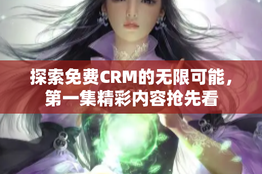 探索免费CRM的无限可能，第一集精彩内容抢先看