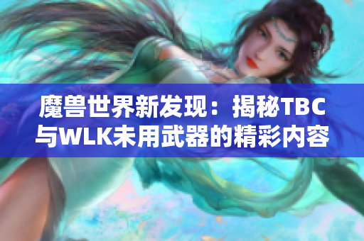 魔兽世界新发现：揭秘TBC与WLK未用武器的精彩内容