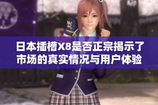 日本插槽X8是否正宗揭示了市场的真实情况与用户体验