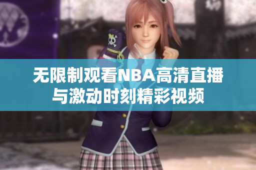 无限制观看NBA高清直播与激动时刻精彩视频