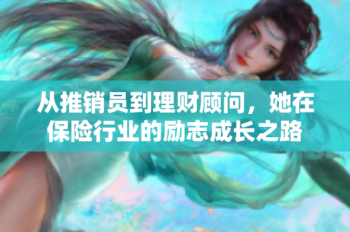 从推销员到理财顾问，她在保险行业的励志成长之路