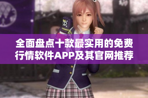 全面盘点十款最实用的免费行情软件APP及其官网推荐