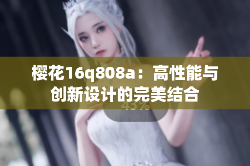 樱花16q808a：高性能与创新设计的完美结合