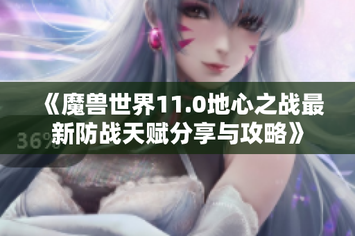 《魔兽世界11.0地心之战最新防战天赋分享与攻略》