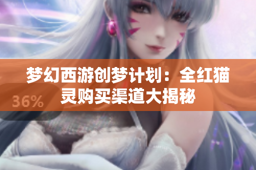 梦幻西游创梦计划：全红猫灵购买渠道大揭秘