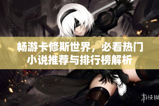 畅游卡修斯世界，必看热门小说推荐与排行榜解析
