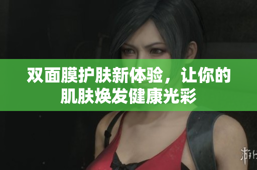 双面膜护肤新体验，让你的肌肤焕发健康光彩