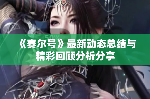 《赛尔号》最新动态总结与精彩回顾分析分享