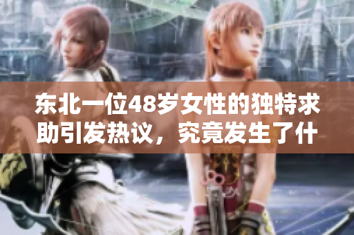 东北一位48岁女性的独特求助引发热议，究竟发生了什么事