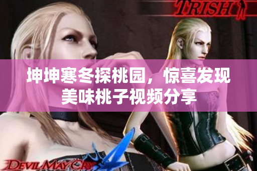 坤坤寒冬探桃园，惊喜发现美味桃子视频分享