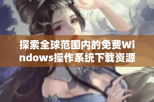 探索全球范围内的免费Windows操作系统下载资源