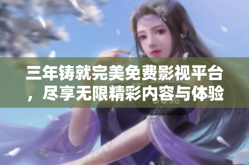 三年铸就完美免费影视平台，尽享无限精彩内容与体验
