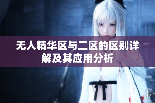 无人精华区与二区的区别详解及其应用分析