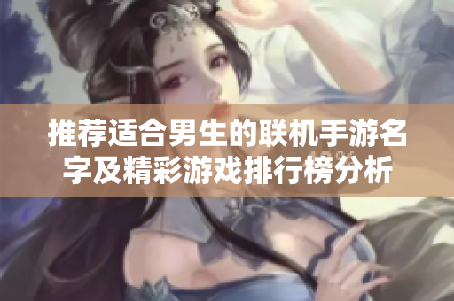 推荐适合男生的联机手游名字及精彩游戏排行榜分析