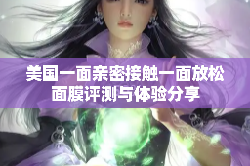 美国一面亲密接触一面放松面膜评测与体验分享
