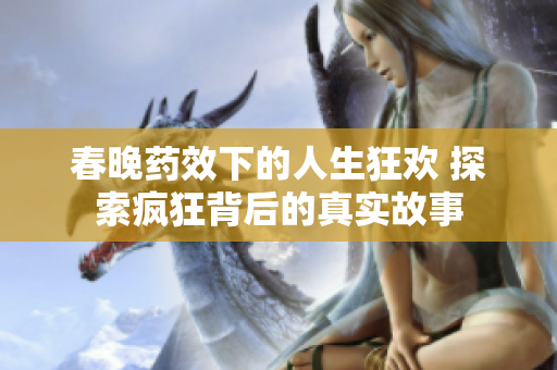 春晚药效下的人生狂欢 探索疯狂背后的真实故事