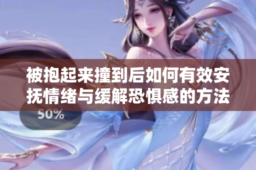 被抱起来撞到后如何有效安抚情绪与缓解恐惧感的方法