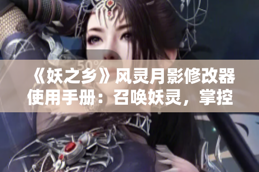 《妖之乡》风灵月影修改器使用手册：召唤妖灵，掌控八方力量