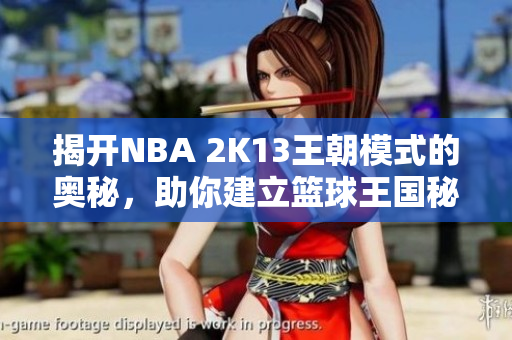 揭开NBA 2K13王朝模式的奥秘，助你建立篮球王国秘籍！