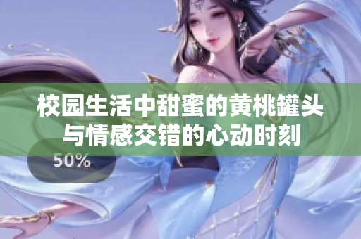 校园生活中甜蜜的黄桃罐头与情感交错的心动时刻