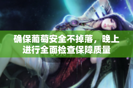 确保葡萄安全不掉落，晚上进行全面检查保障质量