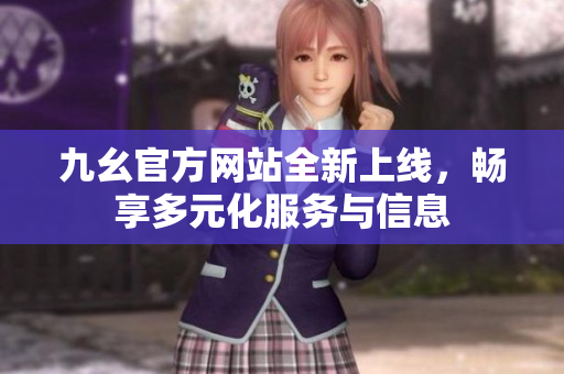 九幺官方网站全新上线，畅享多元化服务与信息