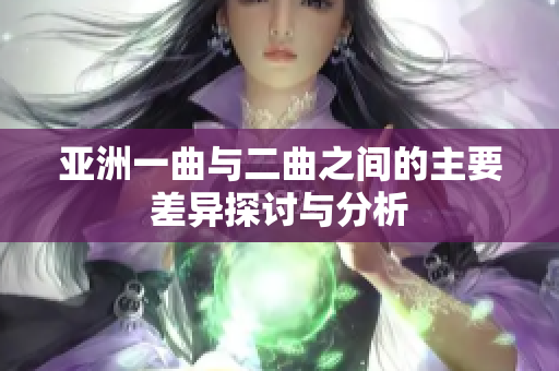 亚洲一曲与二曲之间的主要差异探讨与分析