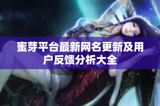 蜜芽平台最新网名更新及用户反馈分析大全