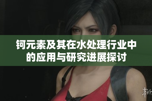 钶元素及其在水处理行业中的应用与研究进展探讨
