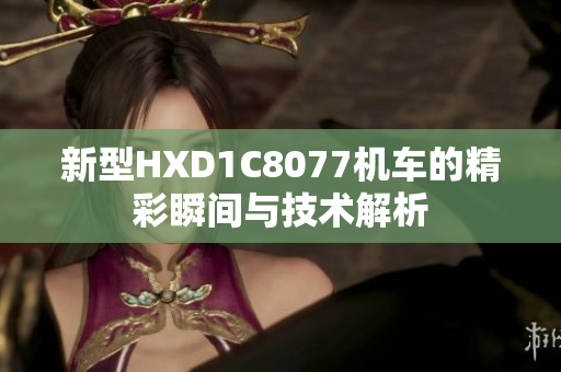 新型HXD1C8077机车的精彩瞬间与技术解析