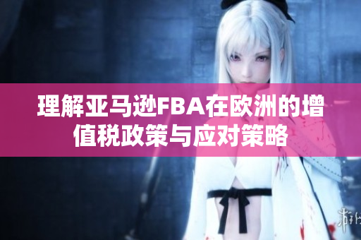 理解亚马逊FBA在欧洲的增值税政策与应对策略