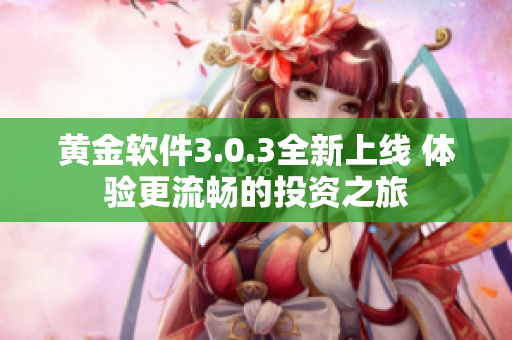 黄金软件3.0.3全新上线 体验更流畅的投资之旅
