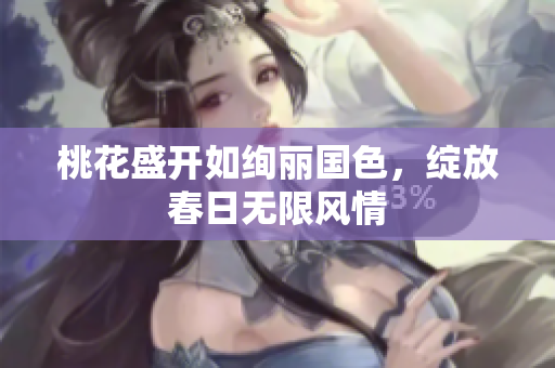 桃花盛开如绚丽国色，绽放春日无限风情