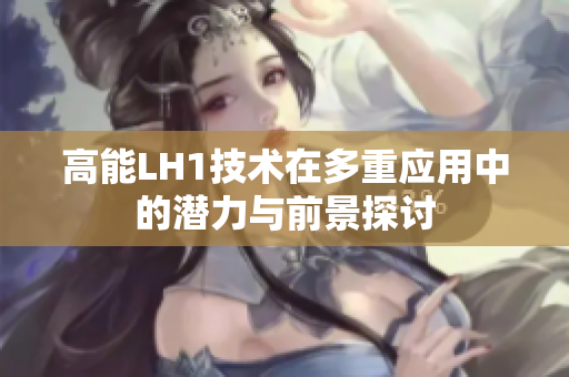 高能LH1技术在多重应用中的潜力与前景探讨