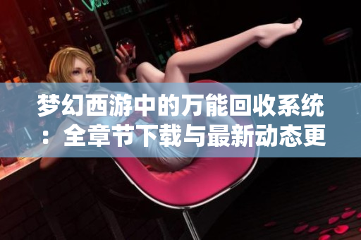 梦幻西游中的万能回收系统：全章节下载与最新动态更新