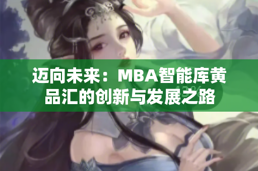 迈向未来：MBA智能库黄品汇的创新与发展之路