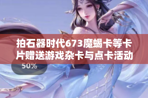 拍石器时代673魔蝎卡等卡片赠送游戏杂卡与点卡活动介绍