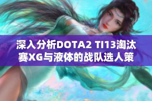 深入分析DOTA2 TI13淘汰赛XG与液体的战队选人策略