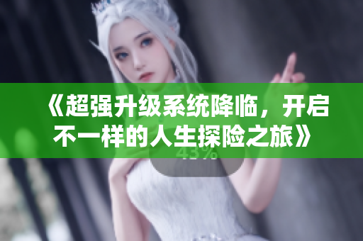 《超强升级系统降临，开启不一样的人生探险之旅》