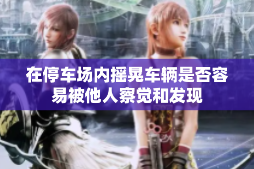 在停车场内摇晃车辆是否容易被他人察觉和发现