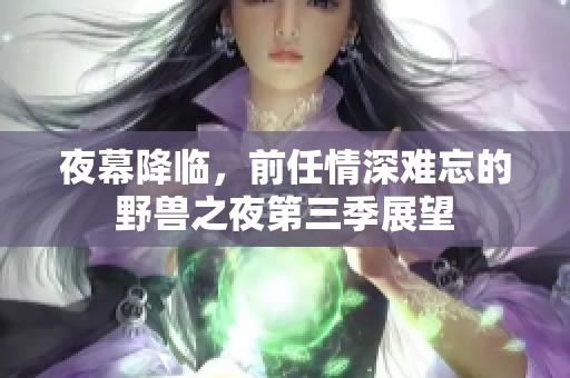 夜幕降临，前任情深难忘的野兽之夜第三季展望