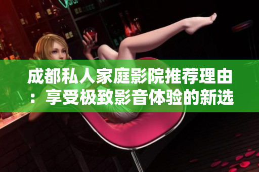 成都私人家庭影院推荐理由：享受极致影音体验的新选择