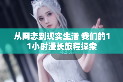 从网恋到现实生活 我们的11小时漫长旅程探索
