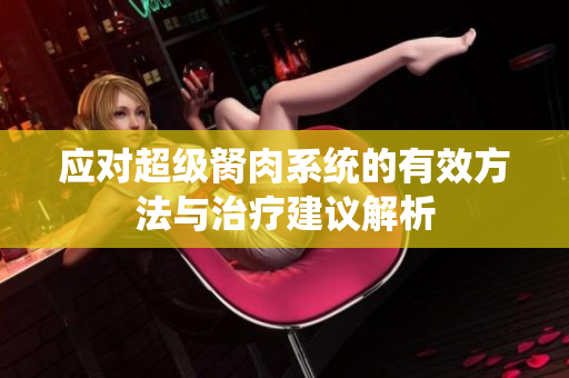 应对超级胬肉系统的有效方法与治疗建议解析