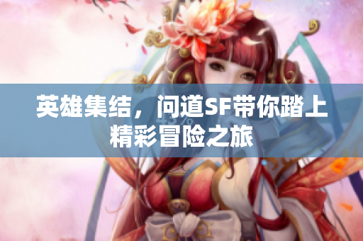 英雄集结，问道SF带你踏上精彩冒险之旅