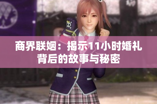 商界联姻：揭示11小时婚礼背后的故事与秘密