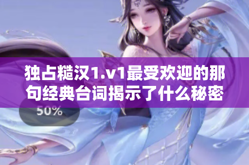 独占糙汉1.v1最受欢迎的那句经典台词揭示了什么秘密