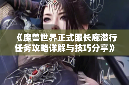 《魔兽世界正式服长廊潜行任务攻略详解与技巧分享》
