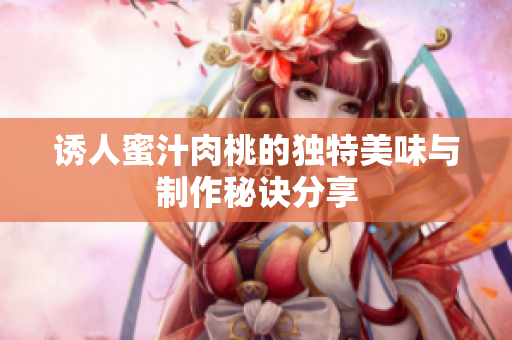 诱人蜜汁肉桃的独特美味与制作秘诀分享